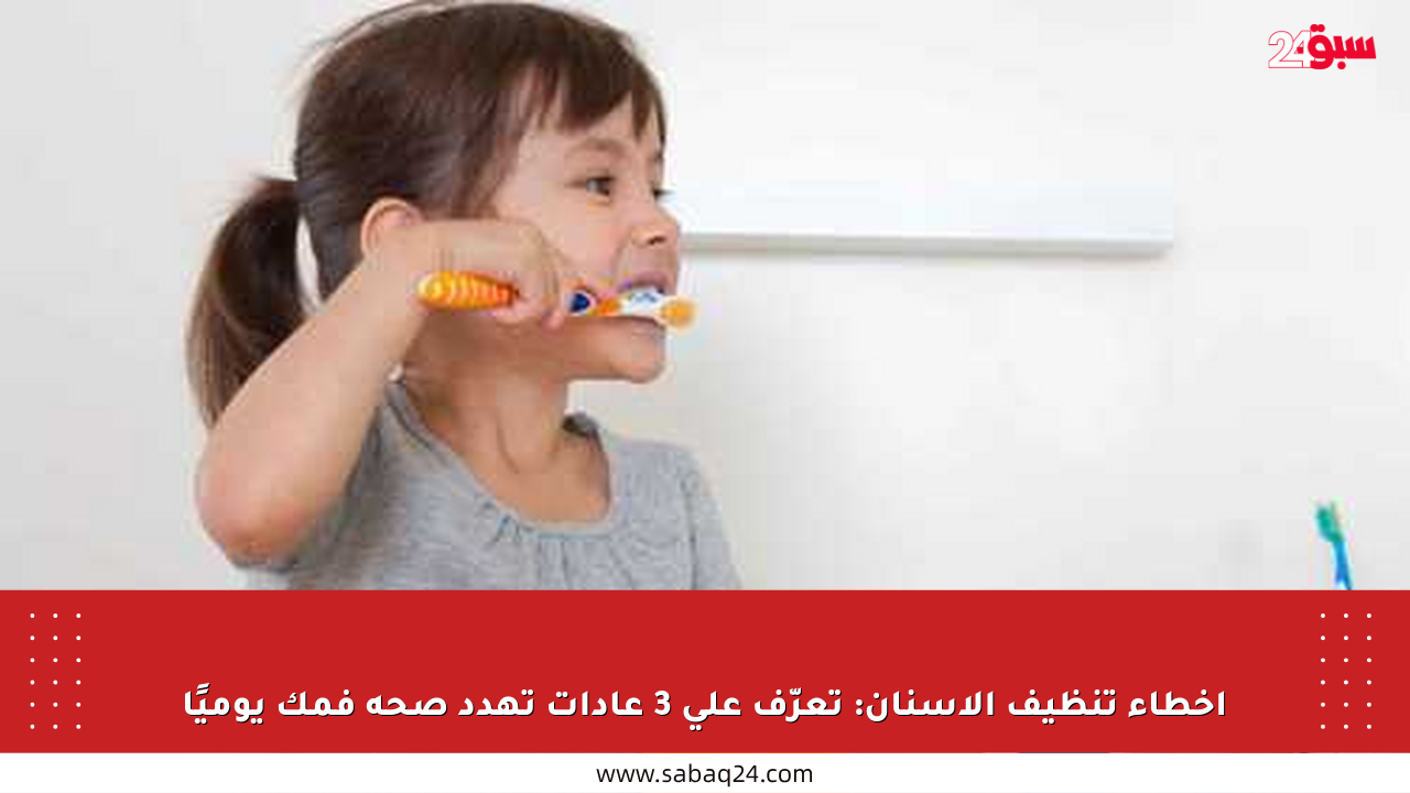 أخطاء تنظيف الأسنان: تعرّف على 3 عادات تهدد صحة فمك يوميًا